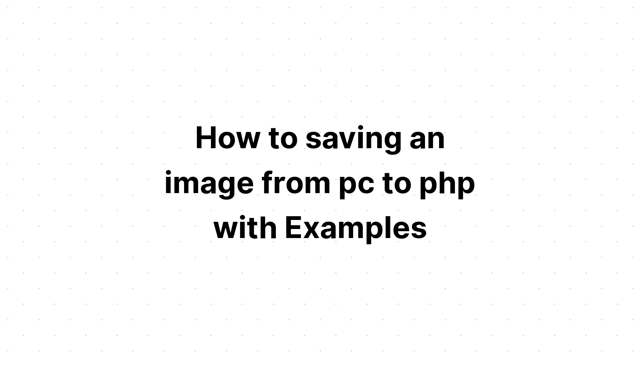 Cách lưu hình ảnh từ pc sang php với các ví dụ